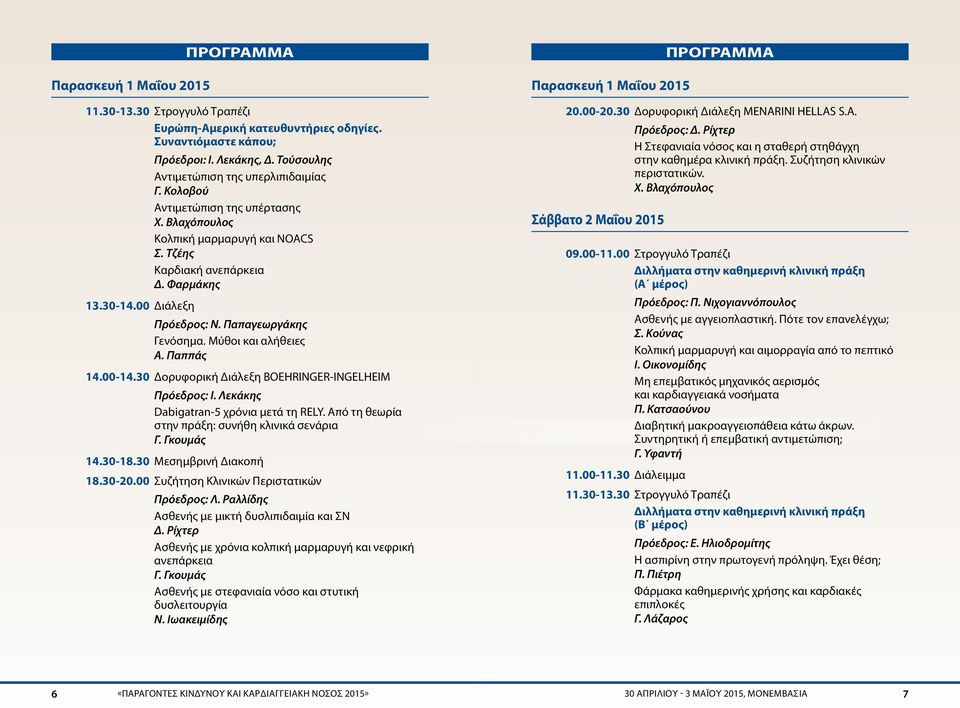 Παπαγεωργάκης Γενόσημα. Μύθοι και αλήθειες Α. Παππάς 14.00-14.30 Δορυφορική Διάλεξη BOEHRINGER-INGELHEIM Πρόεδρος: Ι. Λεκάκης Dabigatran-5 χρόνια μετά τη RELY.