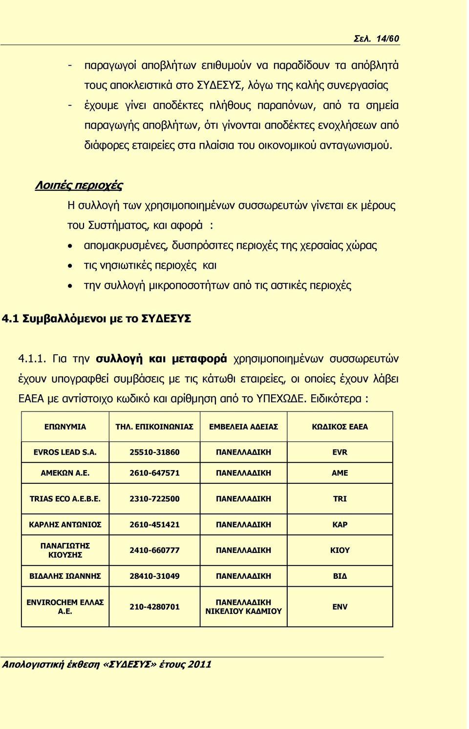 Λοιπές περιοχές Η συλλογή των χρησιμοποιημένων συσσωρευτών γίνεται εκ μέρους του Συστήματος, και αφορά : απομακρυσμένες, δυσπρόσιτες περιοχές της χερσαίας χώρας τις νησιωτικές περιοχές και την