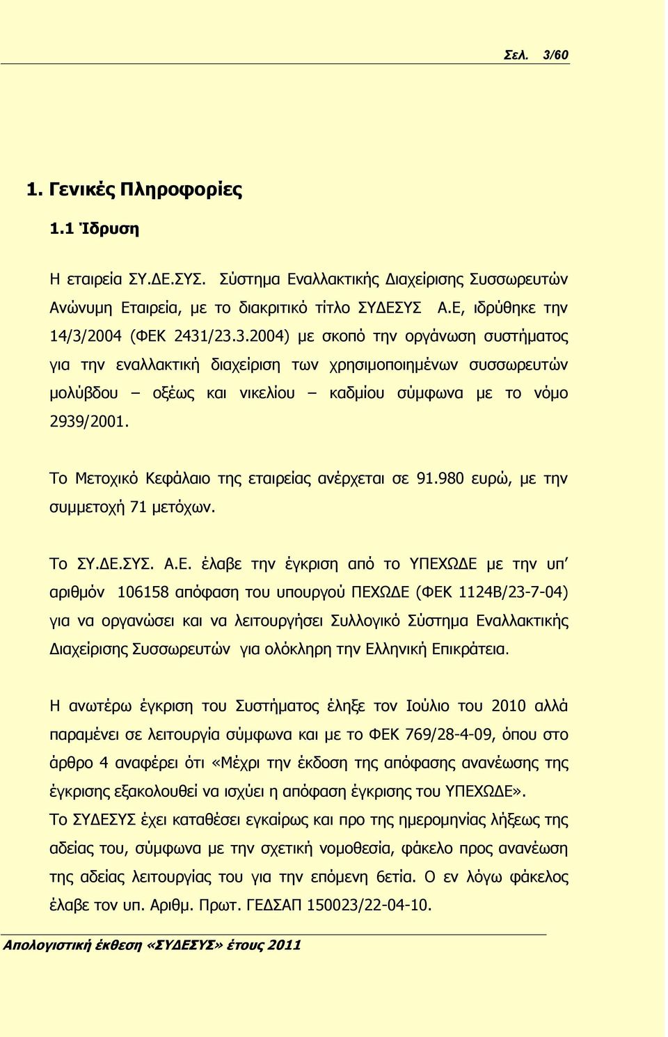 Το Μετοχικό Κεφάλαιο της εταιρείας ανέρχεται σε 91.980 ευρώ, με την συμμετοχή 71 μετόχων. Το ΣΥ.ΔΕ.