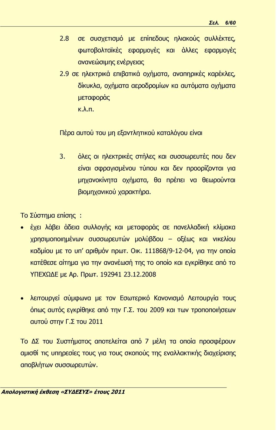 όλες οι ηλεκτρικές στήλες και συσσωρευτές που δεν είναι σφραγισμένου τύπου και δεν προορίζονται για μηχανοκίνητα οχήματα, θα πρέπει να θεωρούνται βιομηχανικού χαρακτήρα.