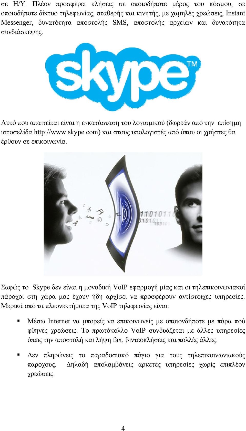 και δυνατότητα συνδιάσκεψης. Αυτό που απαιτείται είναι η εγκατάσταση του λογισμικού (δωρεάν από την επίσημη ιστοσελίδα http://www.skype.