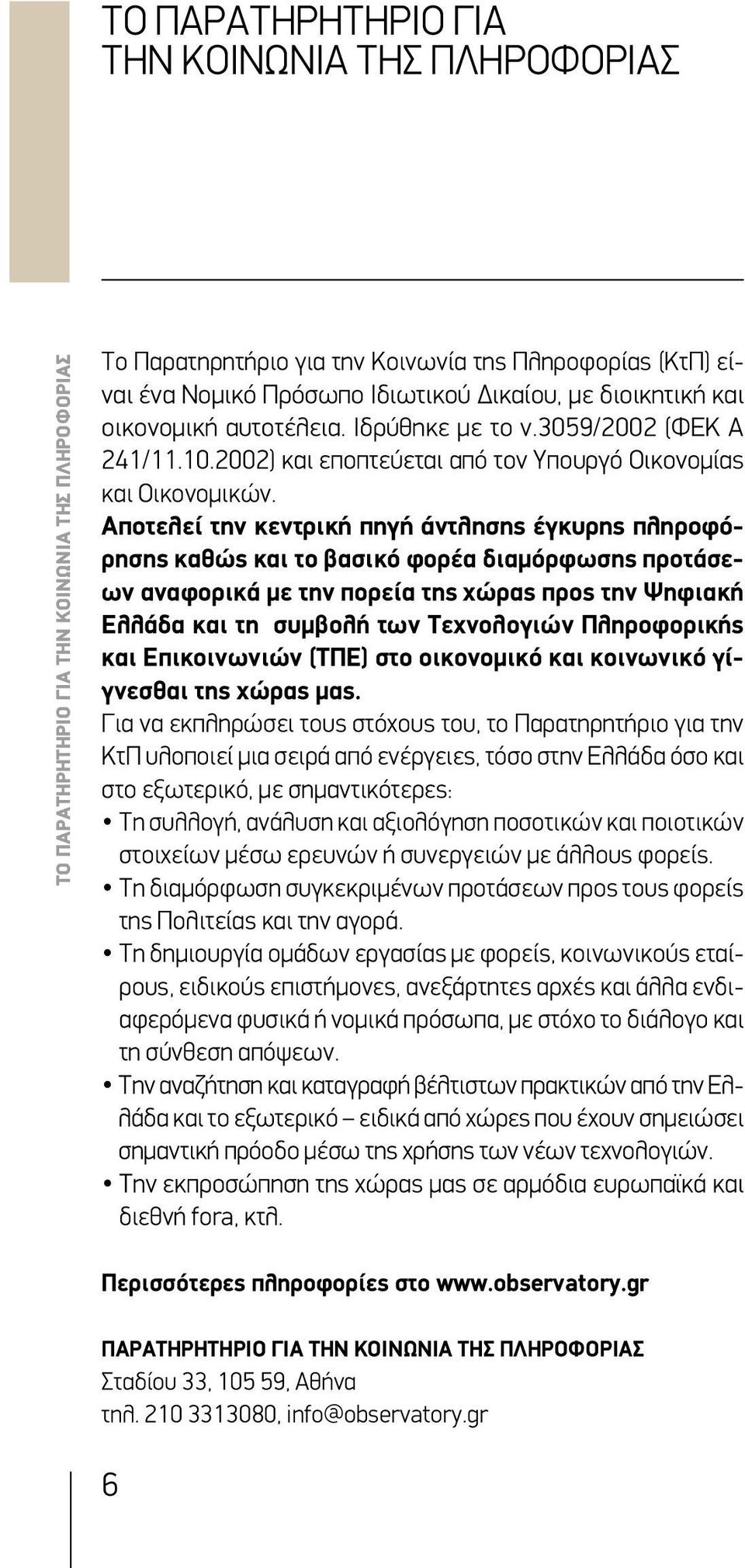 Αποτελεί την κεντρική πηγή άντλησης έγκυρης πληροφόρησης καθώς και το βασικό φορέα διαμόρφωσης προτάσεων αναφορικά με την πορεία της χώρας προς την Ψηφιακή Ελλάδα και τη συμβολή των Τεχνολογιών