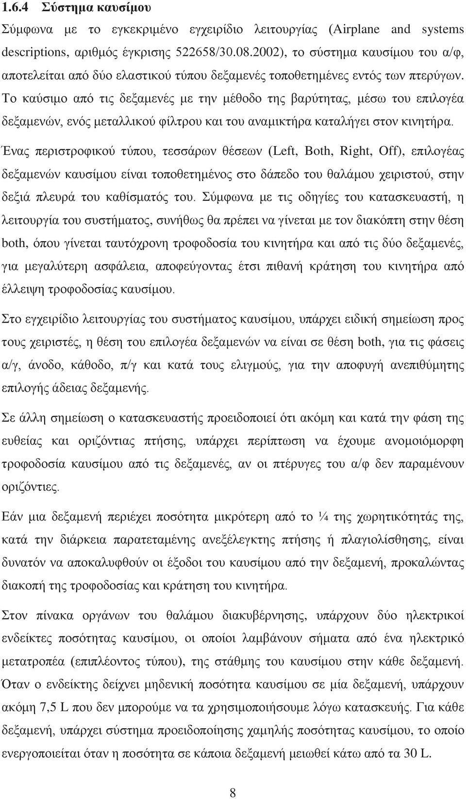 Το καύσιμο από τις δεξαμενές με την μέθοδο της βαρύτητας, μέσω του επιλογέα δεξαμενών, ενός μεταλλικού φίλτρου και του αναμικτήρα καταλήγει στον κινητήρα.