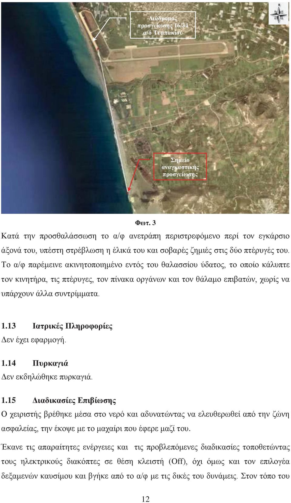 Το α/φ παρέμεινε ακινητοποιημένο εντός του θαλασσίου ύδατος, το οποίο κάλυπτε τον κινητήρα, τις πτέρυγες, τον πίνακα οργάνων και τον θάλαμο επιβατών, χωρίς να υπάρχουν άλλα συντρίμματα. 1.