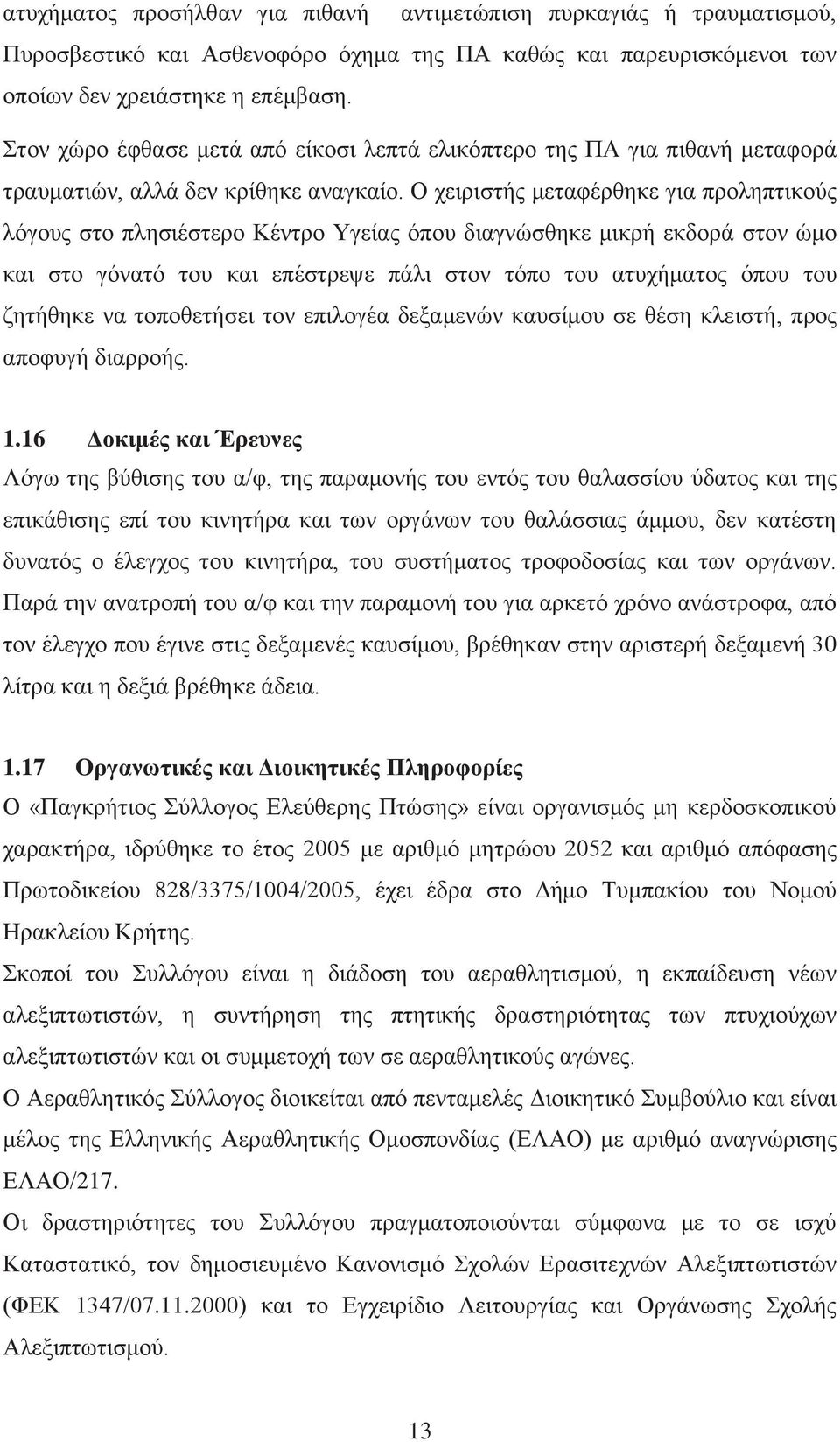 Ο χειριστής μεταφέρθηκε για προληπτικούς λόγους στο πλησιέστερο Κέντρο Υγείας όπου διαγνώσθηκε μικρή εκδορά στον ώμο και στο γόνατό του και επέστρεψε πάλι στον τόπο του ατυχήματος όπου του ζητήθηκε
