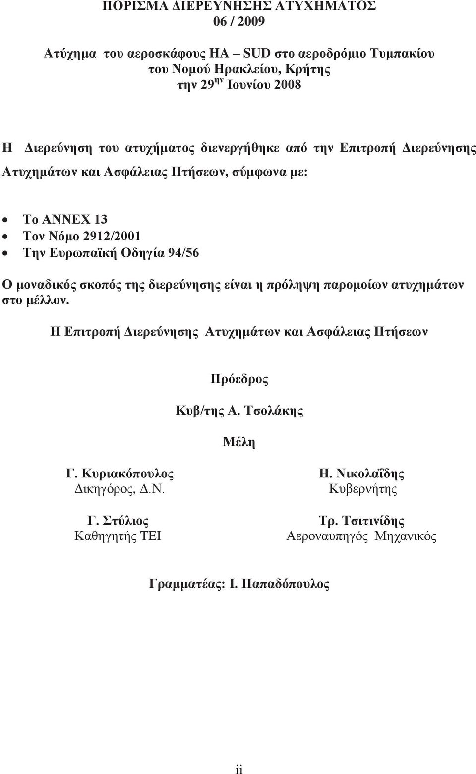 Ο μοναδικός σκοπός της διερεύνησης είναι η πρόληψη παρομοίων ατυχημάτων στο μέλλον. Η Επιτροπή Διερεύνησης Ατυχημάτων και Ασφάλειας Πτήσεων Πρόεδρος Κυβ/της Α.