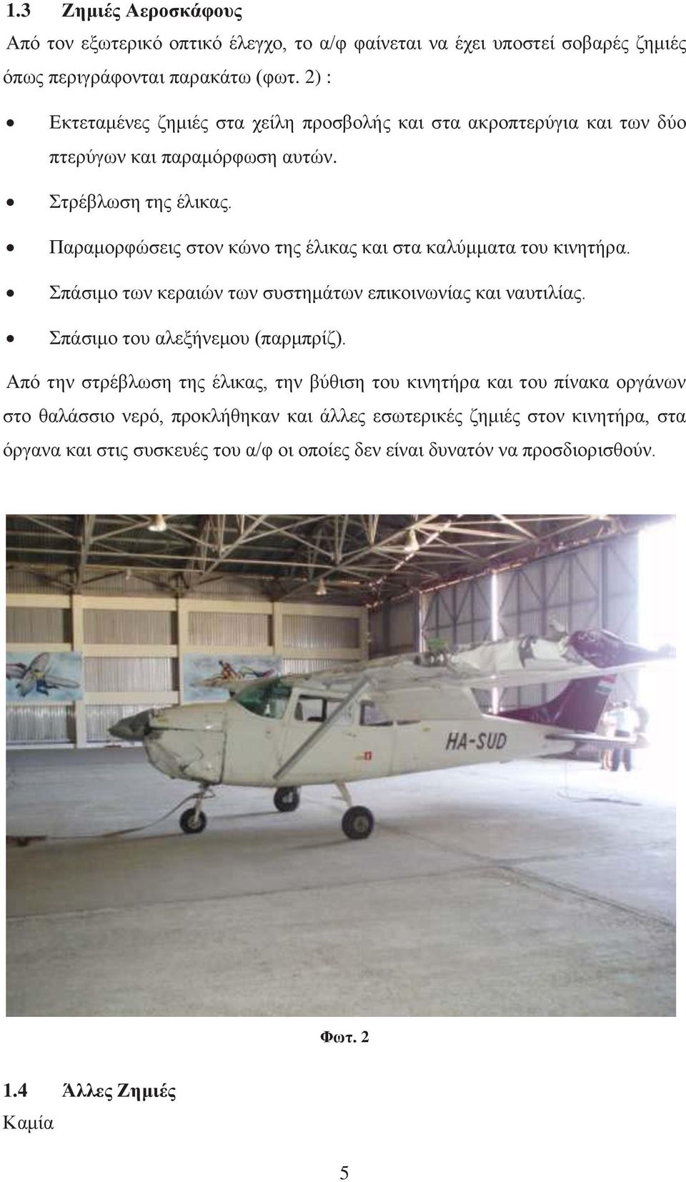 Παραμορφώσεις στον κώνο της έλικας και στα καλύμματα του κινητήρα. Σπάσιμο των κεραιών των συστημάτων επικοινωνίας και ναυτιλίας. Σπάσιμο του αλεξήνεμου (παρμπρίζ).