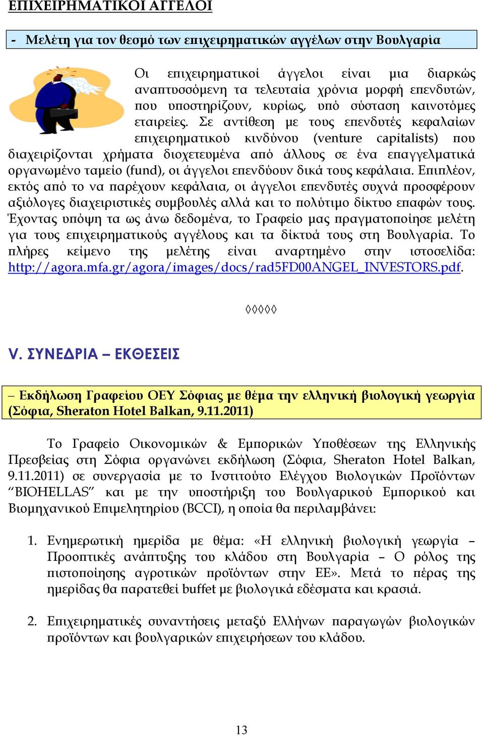 Σε αντίθεση µε τους εϖενδυτές κεφαλαίων εϖιχειρηµατικού κινδύνου (venture capitalists) ϖου διαχειρίζονται χρήµατα διοχετευµένα αϖό άλλους σε ένα εϖαγγελµατικά οργανωµένο ταµείο (fund), οι άγγελοι