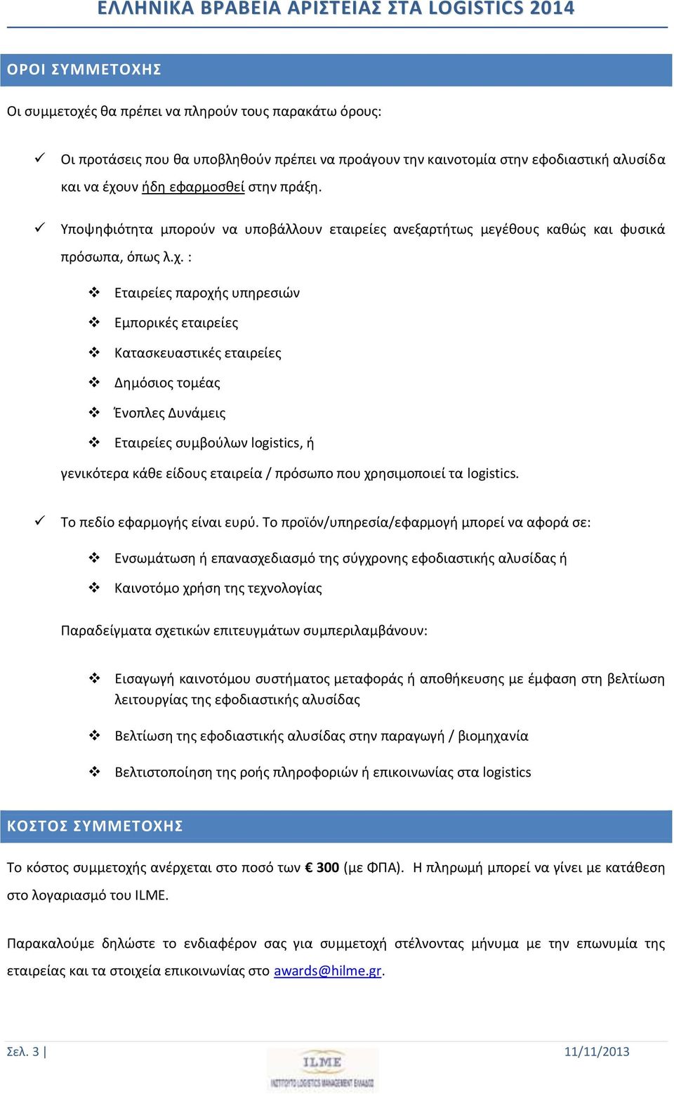 : Εταιρείες παροχής υπηρεσιών Εμπορικές εταιρείες Κατασκευαστικές εταιρείες Δημόσιος τομέας Ένοπλες Δυνάμεις Εταιρείες συμβούλων logistics, ή γενικότερα κάθε είδους εταιρεία / πρόσωπο που