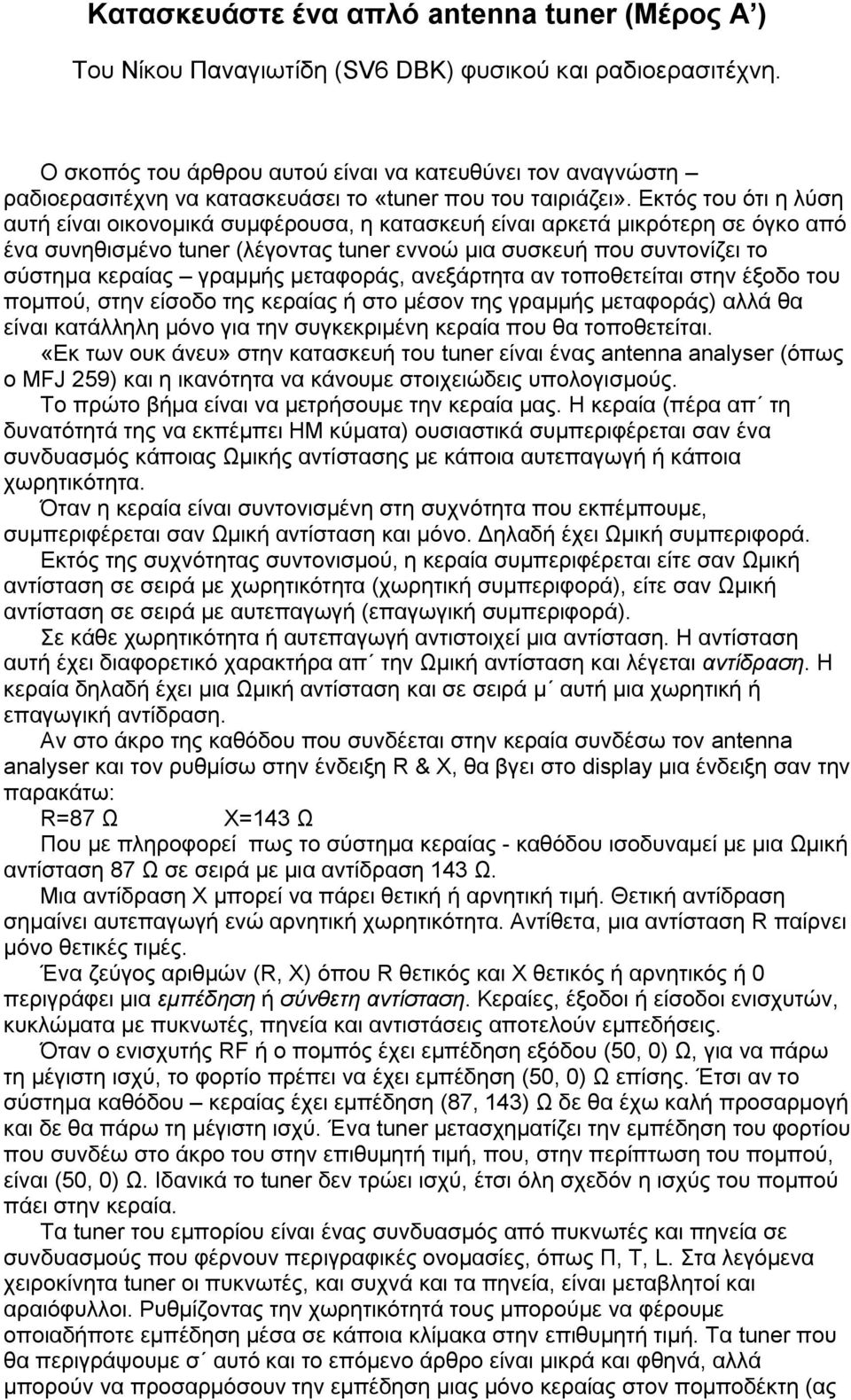 Εκτός του ότι η λύση αυτή είναι οικονομικά συμφέρουσα, η κατασκευή είναι αρκετά μικρότερη σε όγκο από ένα συνηθισμένο tuner (λέγοντας tuner εννοώ μια συσκευή που συντονίζει το σύστημα κεραίας γραμμής