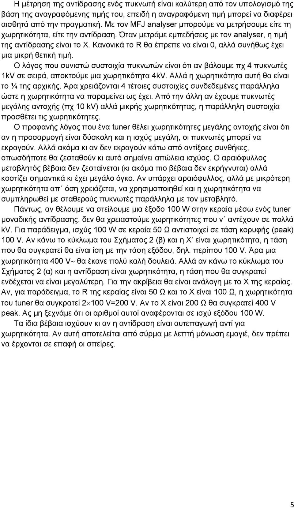 Κανονικά το R θα έπρεπε να είναι 0, αλλά συνήθως έχει μια μικρή θετική τιμή. Ο λόγος που συνιστώ συστοιχία πυκνωτών είναι ότι αν βάλουμε πχ 4 πυκνωτές 1kV σε σειρά, αποκτούμε μια χωρητικότητα 4kV.