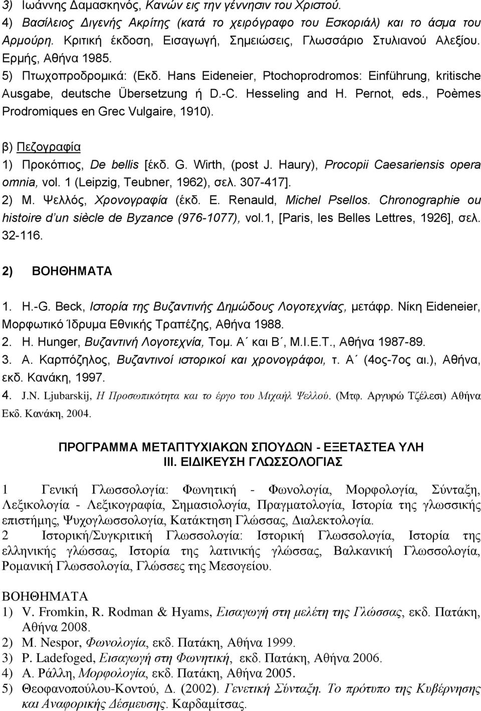 Hans Eideneier, Ptochoprodromos: Einführung, kritische Ausgabe, deutsche Übersetzung ή D.-C. Hesseling and H. Pernot, eds., Poèmes Prodromiques en Grec Vulgaire, 1910).