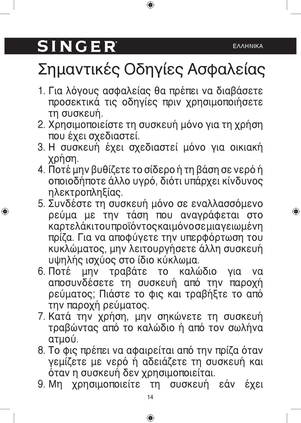 Ποτέ μην βυθίζετε το σίδερο ή τη βάση σε νερό ή οποιοδήποτε άλλο υγρό, διότι υπάρχει κίνδυνος ηλεκτροπληξίας. 5.