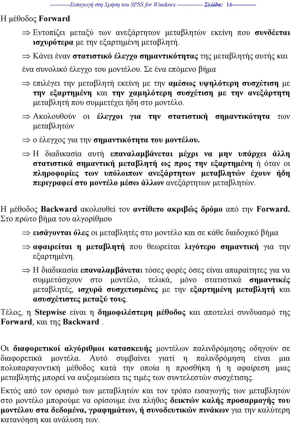 Σε ένα επόµενο βήµα επιλέγει την µεταβλητή εκείνη µε την αµέσως υψηλότερη συσχέτιση µε την εξαρτηµένη και την χαµηλότερη συσχέτιση µε την ανεξάρτητη µεταβλητή που συµµετέχει ήδη στο µοντέλο.