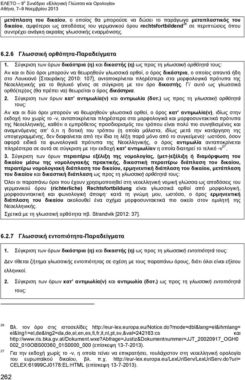 Σύγκριση των όρων δικάστρια (η) και δικαστής (η) ως προς τη γλωσσική ορθότητά τους: Αν και οι δύο όροι μπορούν να θεωρηθούν γλωσσικά ορθοί, ο όρος δικάστρια, ο οποίος απαντά ήδη στο Λουκιανό
