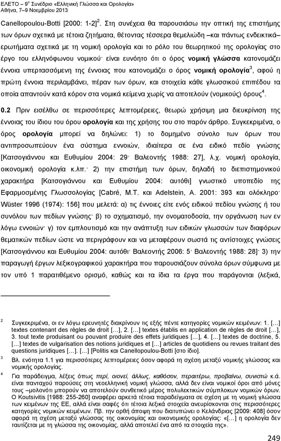 θεωρητικού της ορολογίας στο έργο του ελληνόφωνου νομικού είναι ευνόητο ότι ο όρος νομική γλώσσα κατονομάζει έννοια υπερτασσόμενη της έννοιας που κατονομάζει ο όρος νομική ορολογία 3, αφού η πρώτη