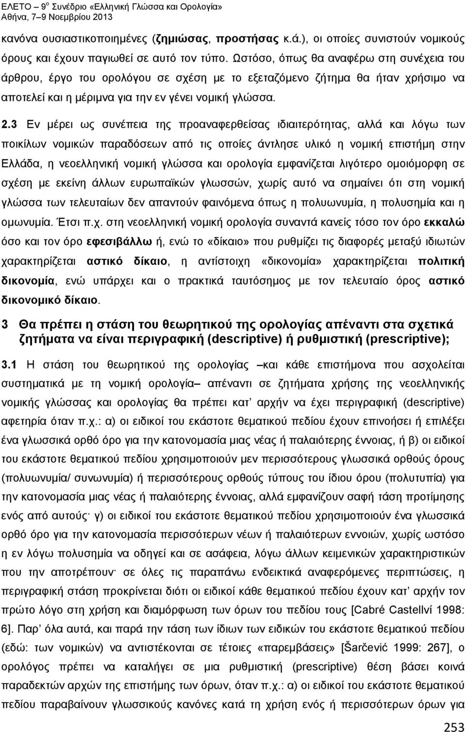 3 Εν μέρει ως συνέπεια της προαναφερθείσας ιδιαιτερότητας, αλλά και λόγω των ποικίλων νομικών παραδόσεων από τις οποίες άντλησε υλικό η νομική επιστήμη στην Ελλάδα, η νεοελληνική νομική γλώσσα και