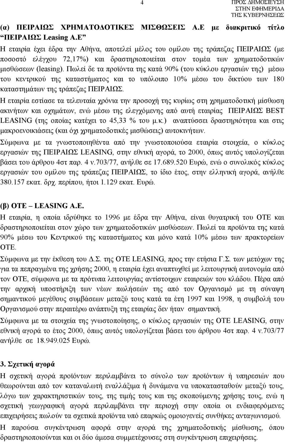 Πωλεί δε τα προϊόντα της κατά 90% (του κύκλου εργασιών της) μέσω του κεντρικού της καταστήματος και το υπόλοιπο 10% μέσω του δικτύου των 180 καταστημάτων της τράπεζας ΠΕΙΡΑΙΩΣ.