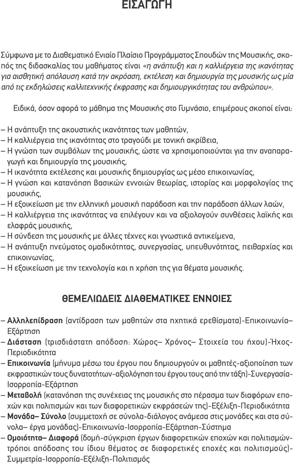 Ειδικά, όσον αφορά το μάθημα της Μουσικής στο Γυμνάσιο, επιμέρους σκοποί είναι: Η ανάπτυξη της ακουστικής ικανότητας των μαθητών, Η καλλιέργεια της ικανότητας στο τραγούδι με τονική ακρίβεια, Η γνώση