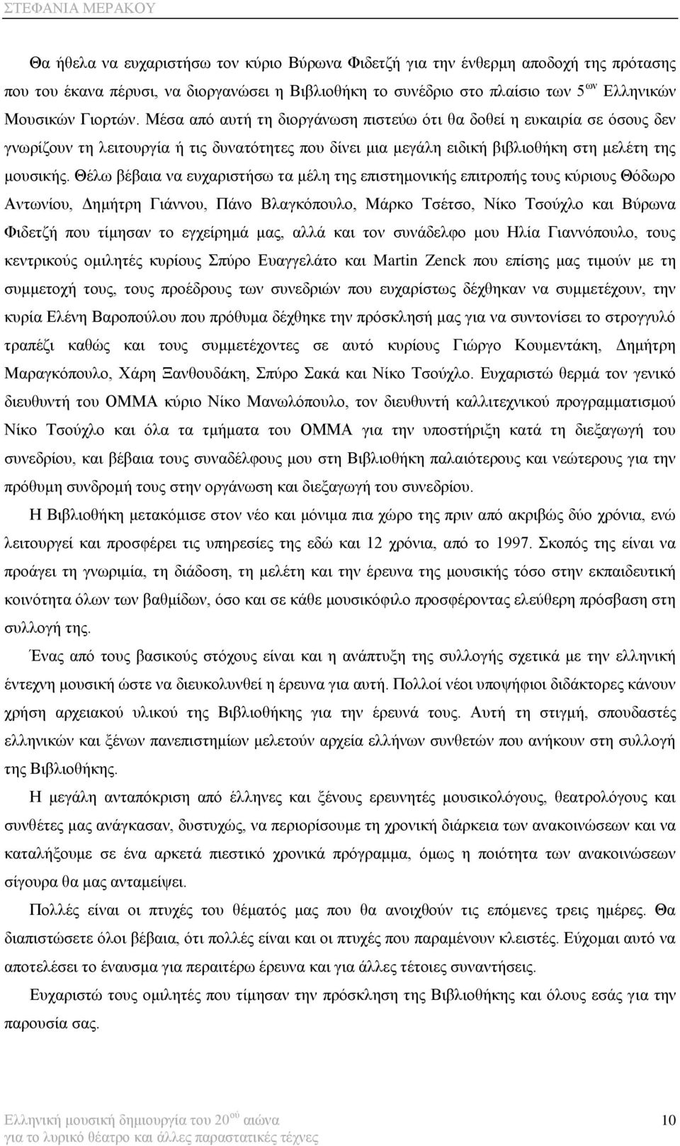 Θέισ βέβαηα λα επραξηζηήζσ ηα κέιε ηεο επηζηεκνληθήο επηηξνπήο ηνπο θύξηνπο Θόδσξν Αλησλίνπ, Γεκήηξε Γηάλλνπ, Πάλν Βιαγθόπνπιν, Μάξθν Σζέηζν, Νίθν Σζνύριν θαη Βύξσλα Φηδεηδή πνπ ηίκεζαλ ην εγρείξεκά