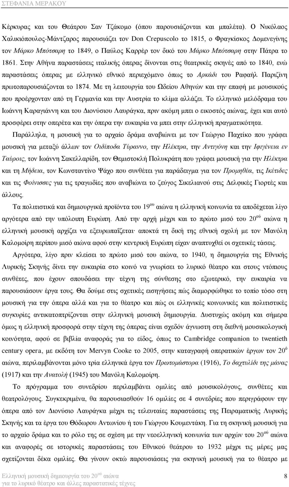 ηελ Αζήλα παξαζηάζεηο ηηαιηθήο όπεξαο δίλνληαη ζηηο ζεαηξηθέο ζθελέο από ην 1840, ελώ παξαζηάζεηο όπεξαο κε ειιεληθό εζληθό πεξηερόκελν όπσο ην Αρκάδι ηνπ Ραθαήι Παξηδίλε πξσηνπαξνπζηάδνληαη ην 1874.