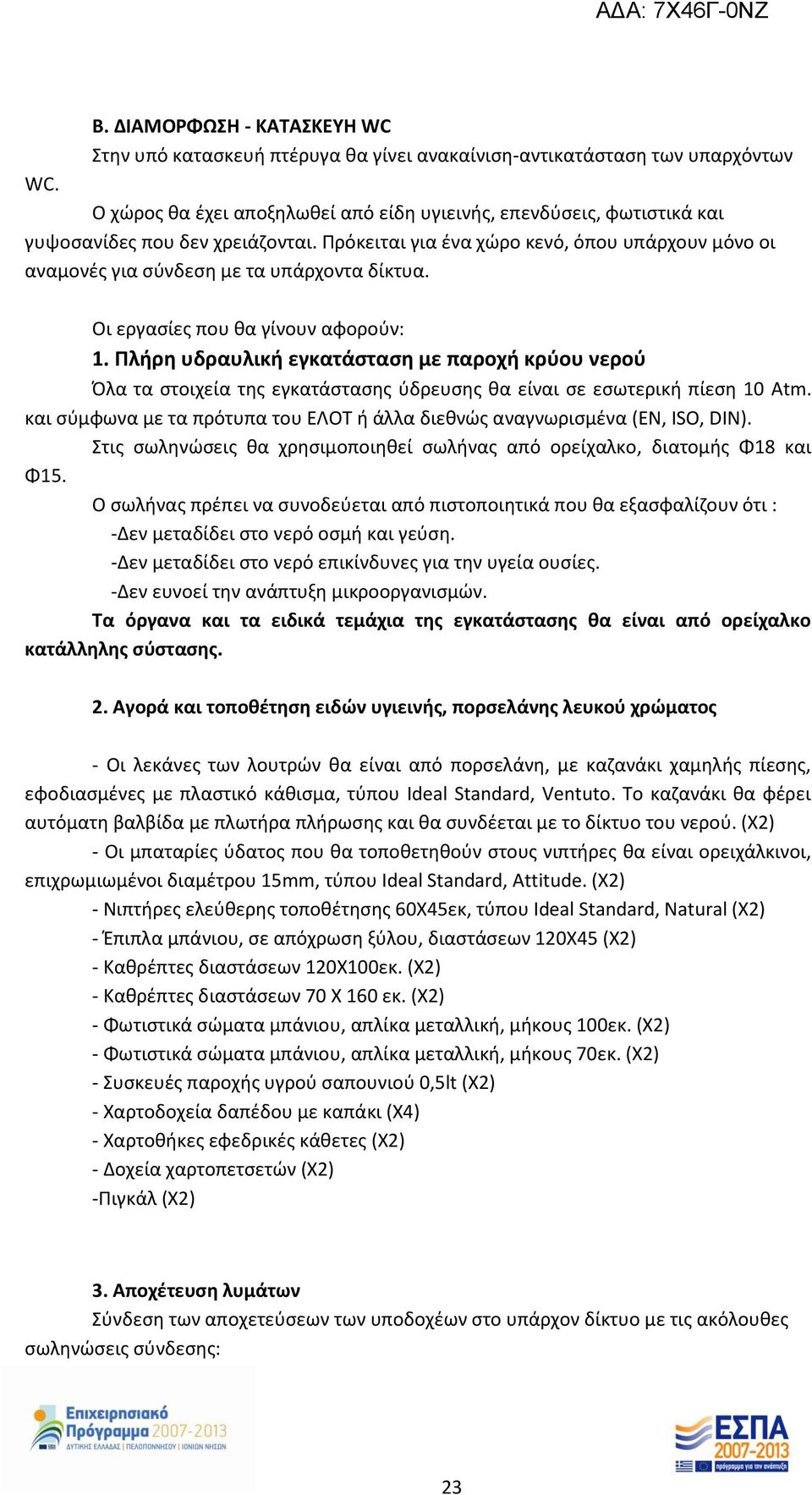 τα στοιχεία της εγκατάστασης ύδρευσης θα είναι σε εσωτερική πίεση 10 Atm και σύμφωνα με τα πρότυπα του ΕΛΟΤ ή άλλα διεθνώς αναγνωρισμένα (EN, ISO, DIN) Στις σωληνώσεις θα χρησιμοποιηθεί σωλήνας από