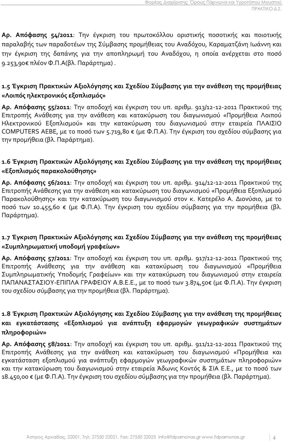 5 Έγκριση Πρακτικών Αξιολόγησης και Σχεδίου Σύμβασης για την ανάθεση της προμήθειας «Λοιπός ηλεκτρονικός εξοπλισμός» Αρ. Απόφασης 55/2011: Την αποδοχή και έγκριση του υπ. αριθμ.