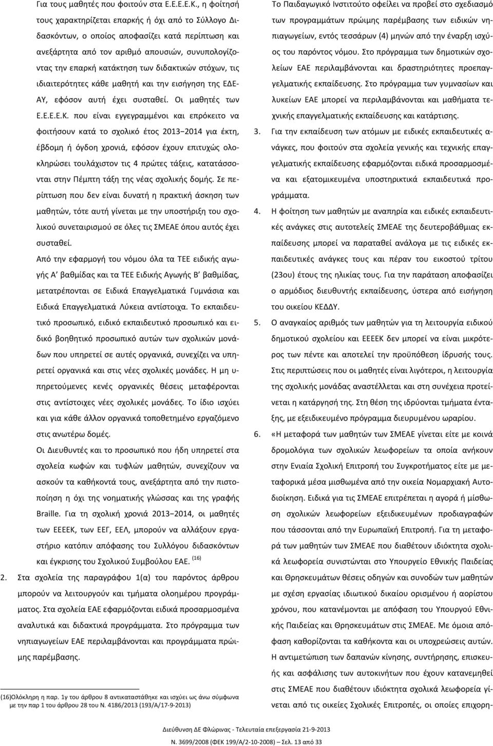 διδακτικών στόχων, τις ιδιαιτερότητες κάθε μαθητή και την εισήγηση της ΕΔΕ- ΑΥ, εφόσον αυτή έχει συσταθεί. Οι μαθητές των Ε.Ε.Ε.Ε.Κ.