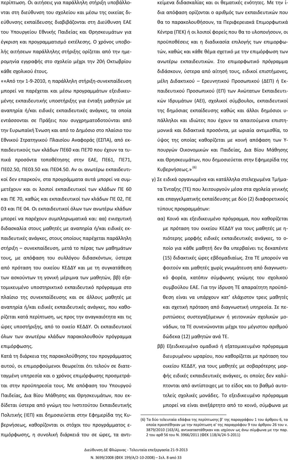 για έγκριση και προγραμματισμό εκτέλεσης. Ο χρόνος υποβολής αιτήσεων παράλληλης στήριξης ορίζεται από την ημερομηνία εγγραφής στο σχολείο μέχρι την 20ή Οκτωβρίου κάθε σχολικού έτους.