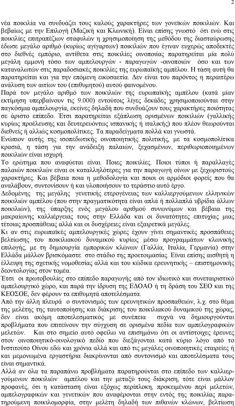 εμπόριο, αντίθετα στις ποικιλίες οινοποιίας παρατηρείται μία πολύ μεγάλη εμμονή τόσο των αμπελουργών - παραγωγών -οινοποιών όσο και των καταναλωτών στις παραδοσιακές ποικιλίες της ευρωπαϊκής αμπέλου.