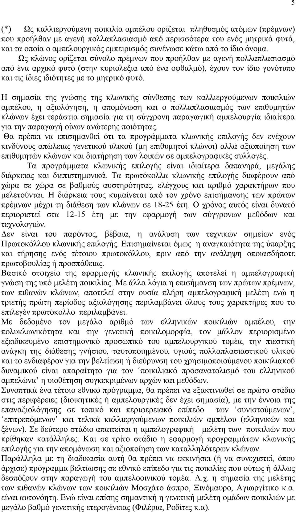 Ως κλώνος ορίζεται σύνολο πρέμνων που προήλθαν με αγενή πολλαπλασιασμό από ένα αρχικό φυτό (στην κυριολεξία από ένα οφθαλμό), έχουν τον ίδιο γονότυπο και τις ίδιες ιδιότητες με το μητρικό φυτό.