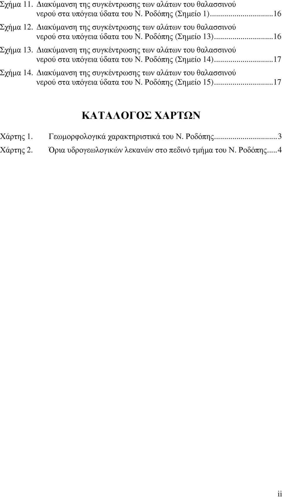 Διακύμανση της συγκέντρωσης των αλάτων του θαλασσινού νερού στα υπόγεια ύδατα του Ν. Ροδόπης (Σημείο 14)... 17 Σχήμα 14.