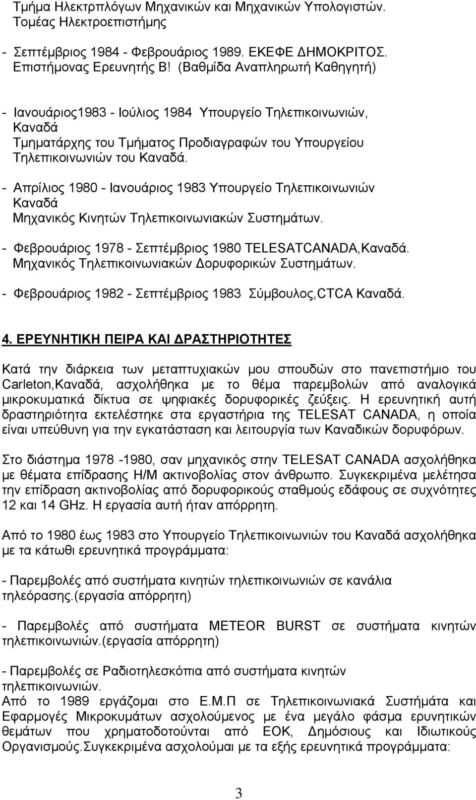 - Απρίλιος 1980 - Ιανουάριος 1983 Υπουργείο Τηλεπικοινωνιών Καναδά Μηχανικός Κινητών Τηλεπικοινωνιακών Συστημάτων. - Φεβρουάριος 1978 - Σεπτέμβριος 1980 TELESATCANADA,Καναδά.