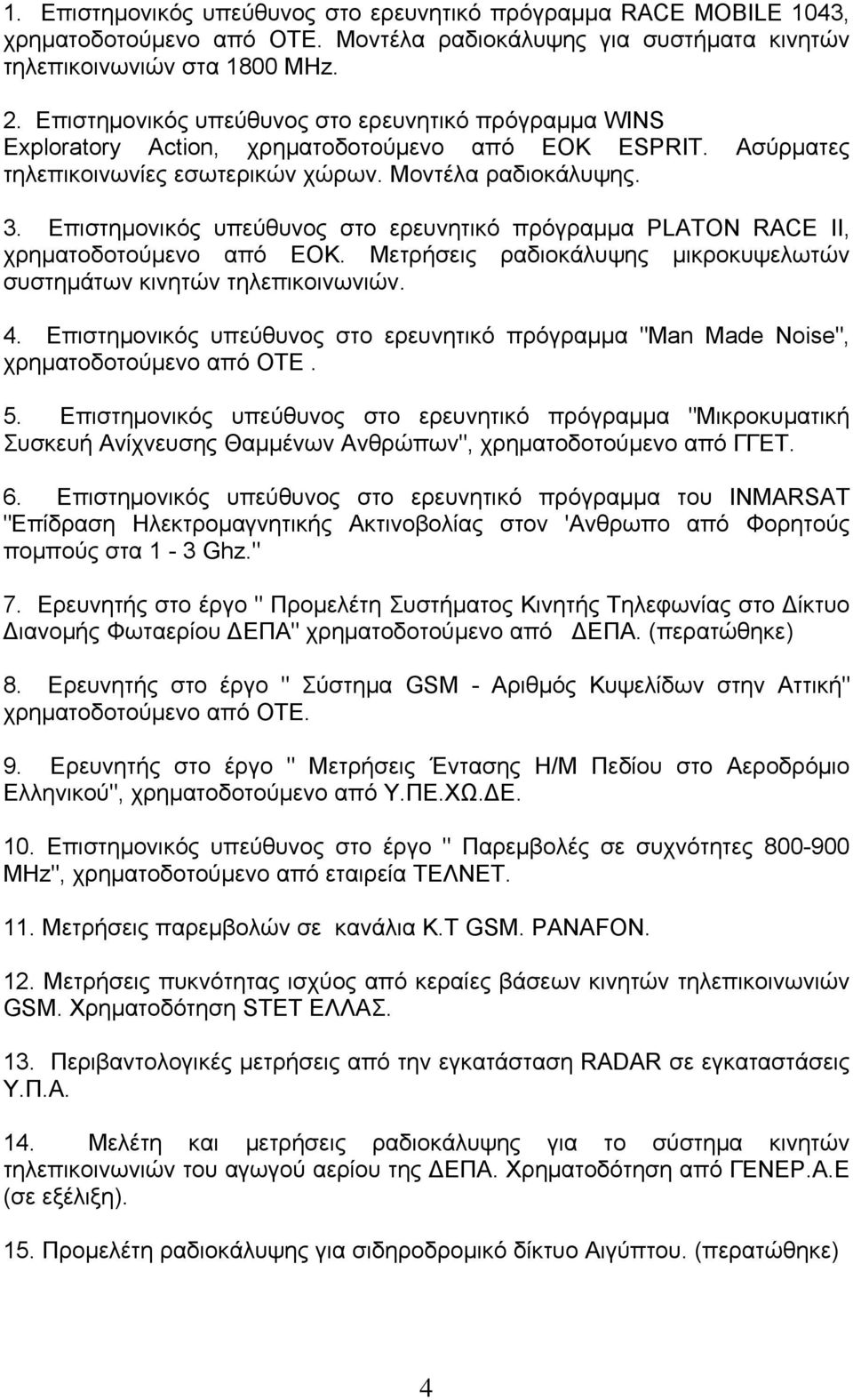 Επιστημονικός υπεύθυνος στο ερευνητικό πρόγραμμα PLATON RACE II, χρηματοδοτούμενο από ΕΟΚ. Μετρήσεις ραδιοκάλυψης μικροκυψελωτών συστημάτων κινητών τηλεπικοινωνιών. 4.