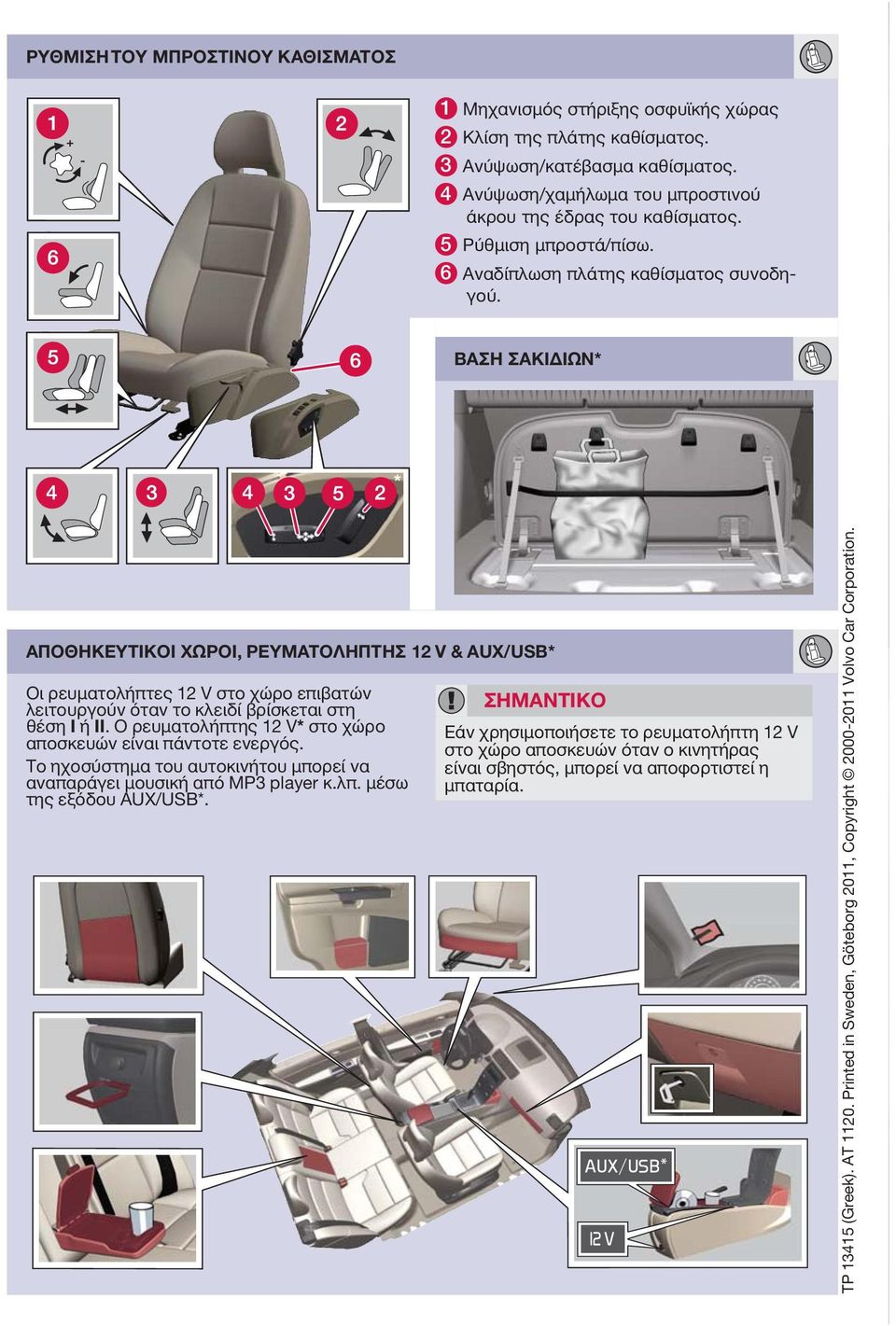 ΒΑΣΗ ΣΑΚΙΔΙΩΝ* ΑΠΟΘΗΚΕΥΤΙΚΟΙ ΧΩΡΟΙ, ΡΕΥΜΑΤΟΛΗΠΤΗΣ 12 V & AUX/USB* Οι ρευματολήπτες 12 V στο χώρο επιβατών λειτουργούν όταν το κλειδί βρίσκεται στη θέση I ή II.