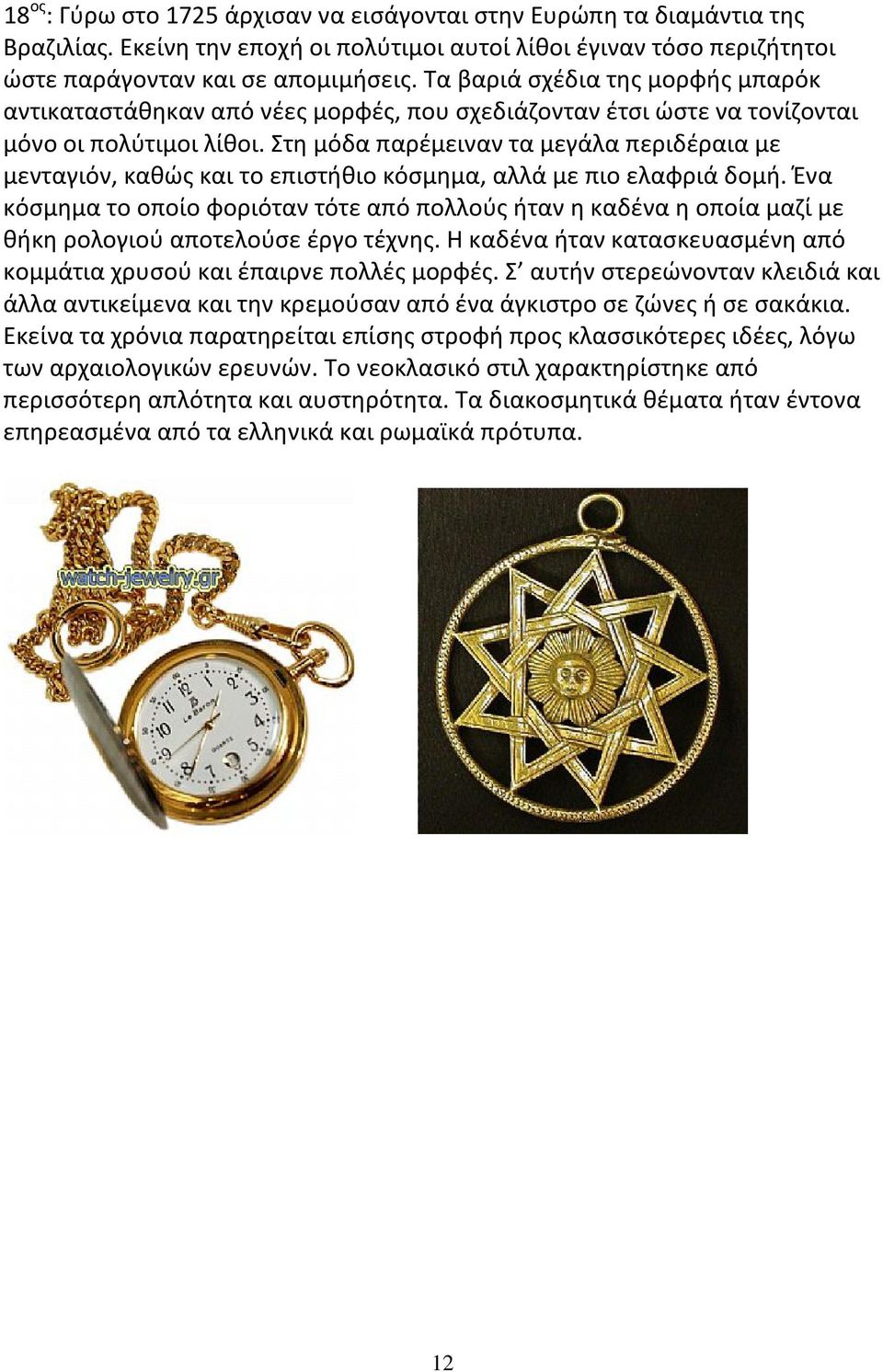 Στη μόδα παρέμειναν τα μεγάλα περιδέραια με μενταγιόν, καθώς και το επιστήθιο κόσμημα, αλλά με πιο ελαφριά δομή.