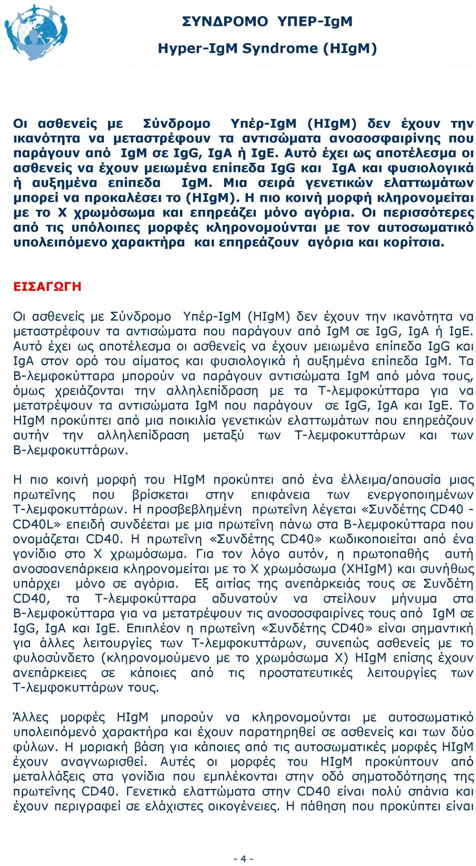 Η πιο κοινή μορφή κληρονομείται με το Χ χρωμόσωμα και επηρεάζει μόνο αγόρια.