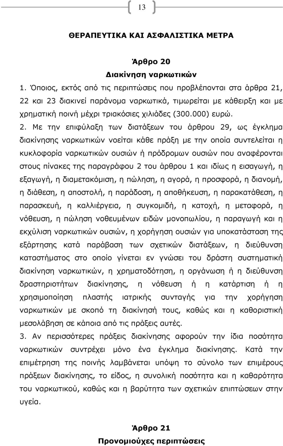 , 22 και 23 διακινεί παράνομα ναρκωτικά, τιμωρείται με κάθειρξη και με χρηματική ποινή μέχρι τριακόσιες χιλιάδες (300.000) ευρώ. 2. Με την επιφύλαξη των διατάξεων του άρθρου 29, ως έγκλημα διακίνησης