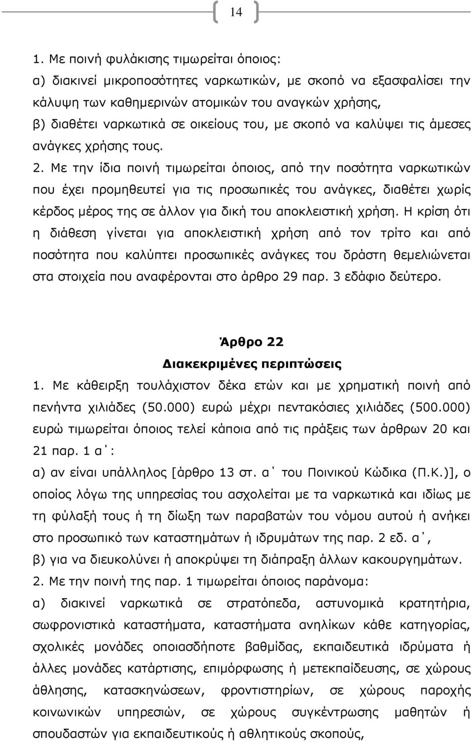 Με την ίδια ποινή τιμωρείται όποιος, από την ποσότητα ναρκωτικών που έχει προμηθευτεί για τις προσωπικές του ανάγκες, διαθέτει χωρίς κέρδος μέρος της σε άλλον για δική του αποκλειστική χρήση.