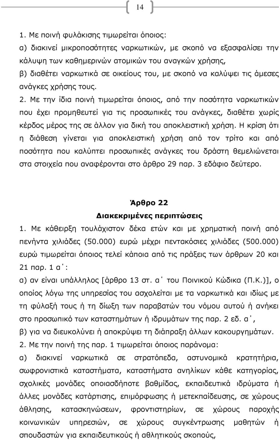 Με την ίδια ποινή τιμωρείται όποιος, από την ποσότητα ναρκωτικών που έχει προμηθευτεί για τις προσωπικές του ανάγκες, διαθέτει χωρίς κέρδος μέρος της σε άλλον για δική του αποκλειστική χρήση.