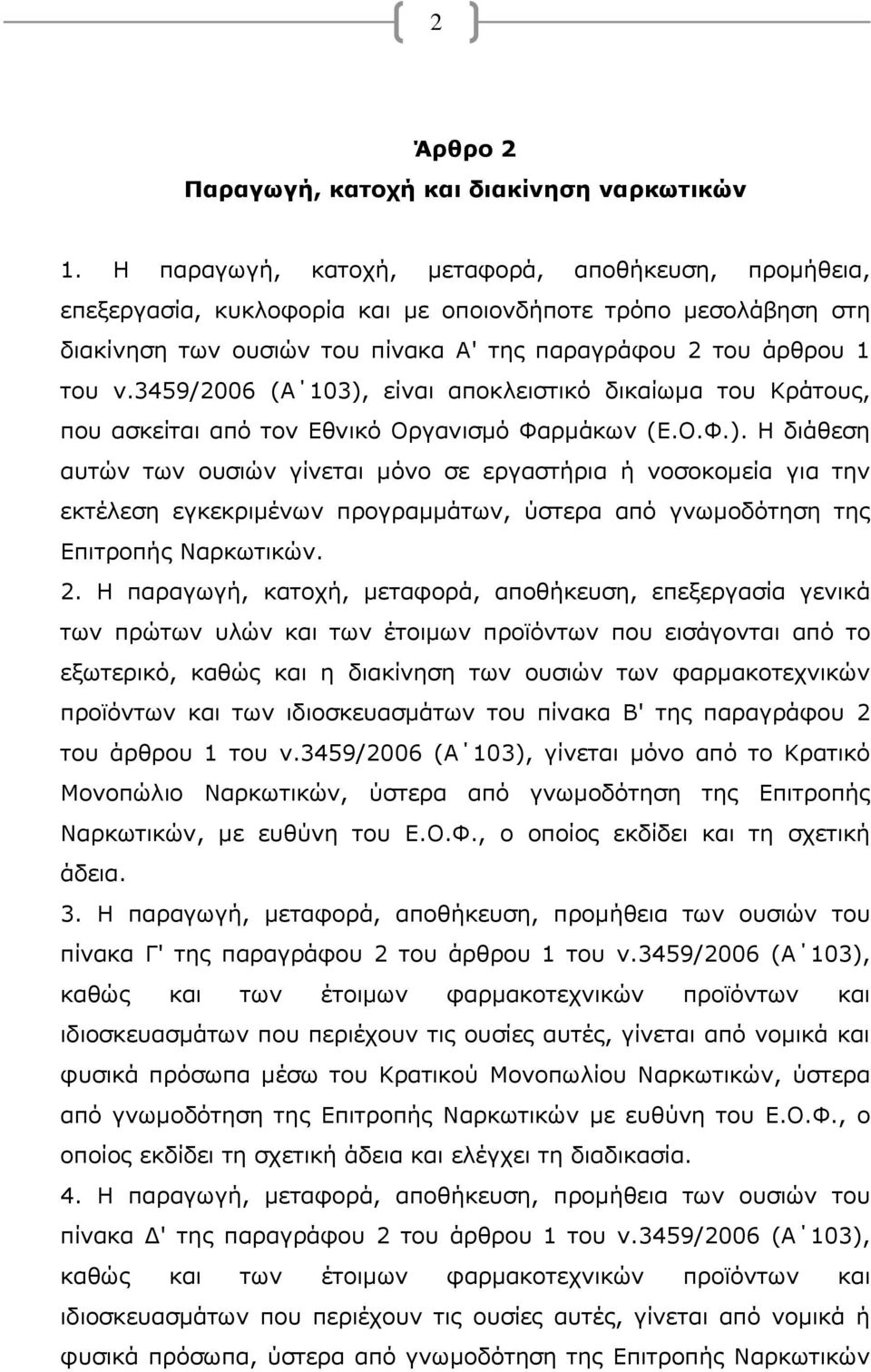 3459/2006 (Α 103), είναι αποκλειστικό δικαίωμα του Κράτους, που ασκείται από τον Εθνικό Οργανισμό Φαρμάκων (Ε.Ο.Φ.). Η διάθεση αυτών των ουσιών γίνεται μόνο σε εργαστήρια ή νοσοκομεία για την εκτέλεση εγκεκριμένων προγραμμάτων, ύστερα από γνωμοδότηση της Επιτροπής Ναρκωτικών.