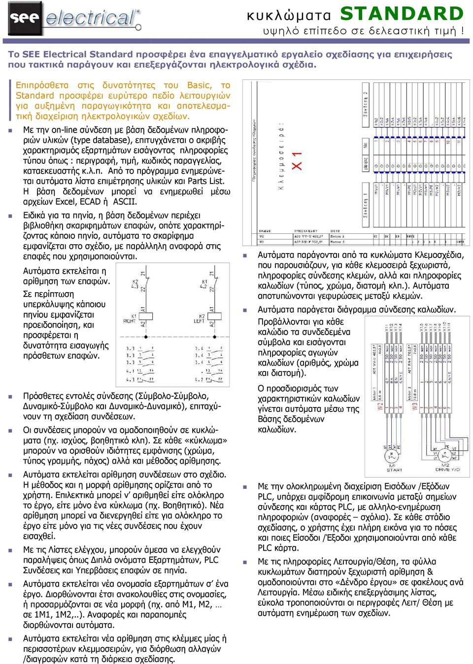 Επιπρόσθετα στις δυνατότητες του Basic, το Standard προσφέρει ευρύτερο πεδίο λειτουργιών για αυξηµένη παραγωγικότητα και αποτελεσµατική διαχείριση ηλεκτρολογικών σχεδίων.