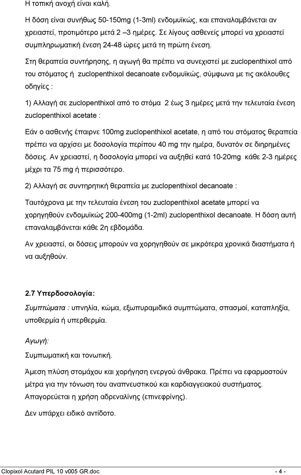 Στη θεραπεία συντήρησης, η αγωγή θα πρέπει να συνεχιστεί με zuclopenthixol από του στόματος ή zuclopenthixol decanoate ενδομυϊκώς, σύμφωνα με τις ακόλουθες οδηγίες : 1) Αλλαγή σε zuclopenthixol από