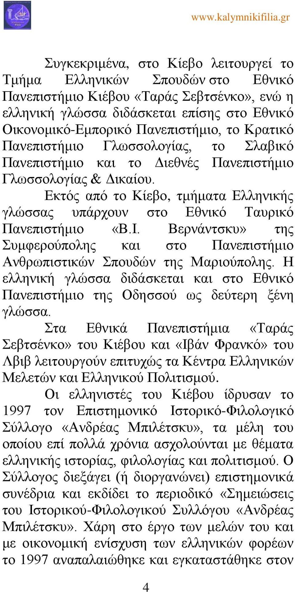 Εκτός από το Κίεβο, τμήματα Ελληνικής γλώσσας υπάρχουν στο Εθνικό Ταυρικό Πανεπιστήμιο «Β.Ι. Βερνάντσκυ» της Συμφερούπολης και στο Πανεπιστήμιο Ανθρωπιστικών Σπουδών της Μαριούπολης.