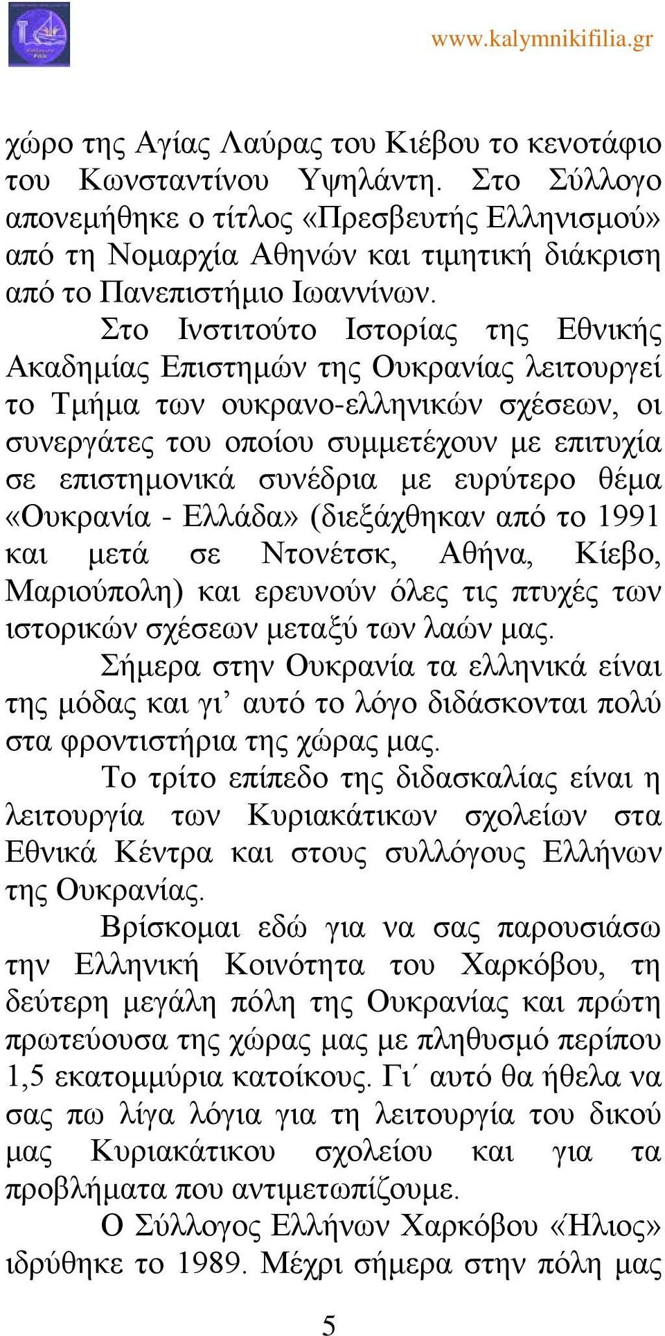 Στο Ινστιτούτο Ιστορίας της Εθνικής Ακαδημίας Επιστημών της Ουκρανίας λειτουργεί το Τμήμα των ουκρανο-ελληνικών σχέσεων, οι συνεργάτες του οποίου συμμετέχουν με επιτυχία σε επιστημονικά συνέδρια με