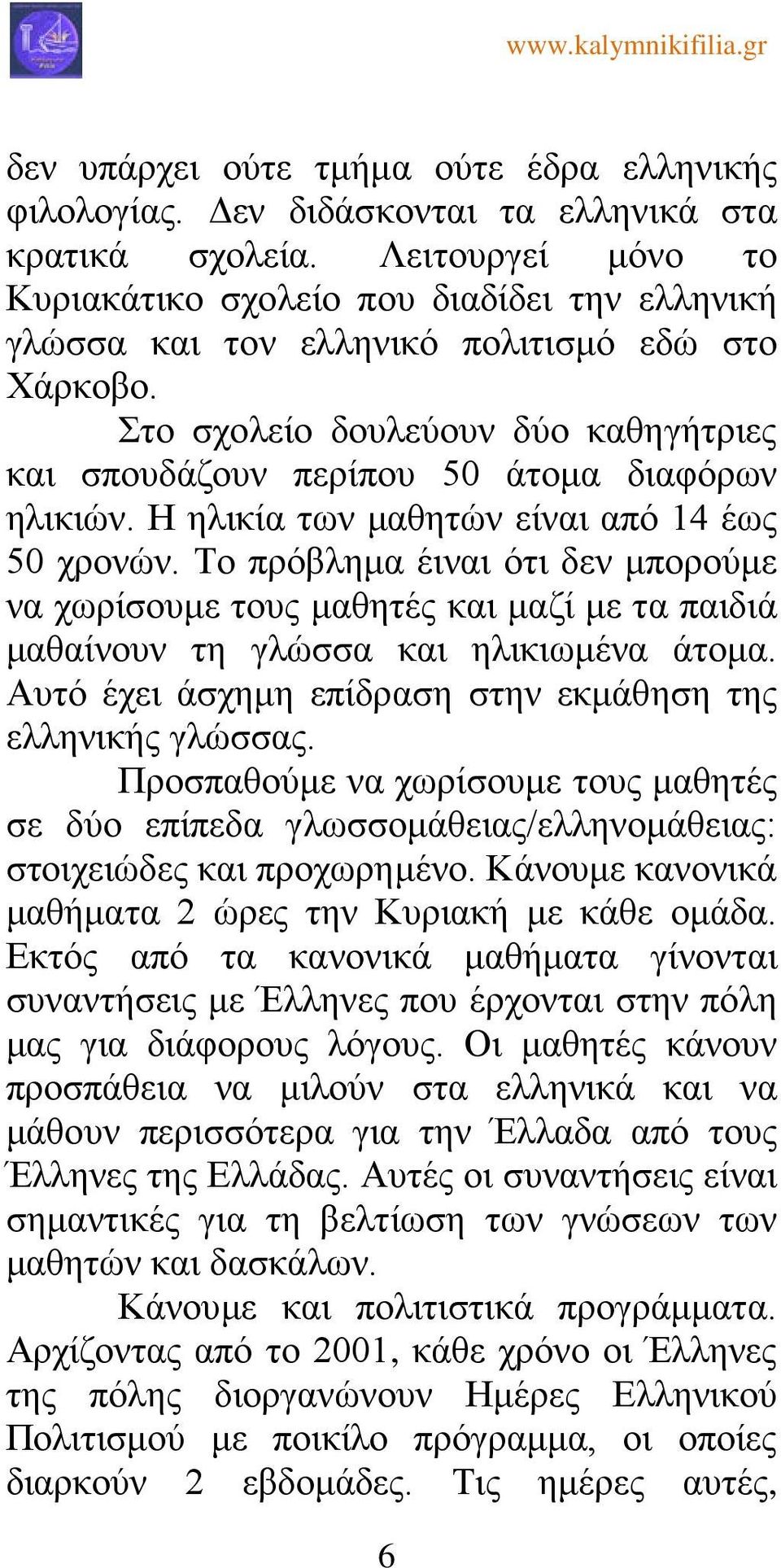 Στο σχολείο δουλεύουν δύο καθηγήτριες και σπουδάζουν περίπου 50 άτομα διαφόρων ηλικιών. Η ηλικία των μαθητών είναι από 14 έως 50 χρονών.