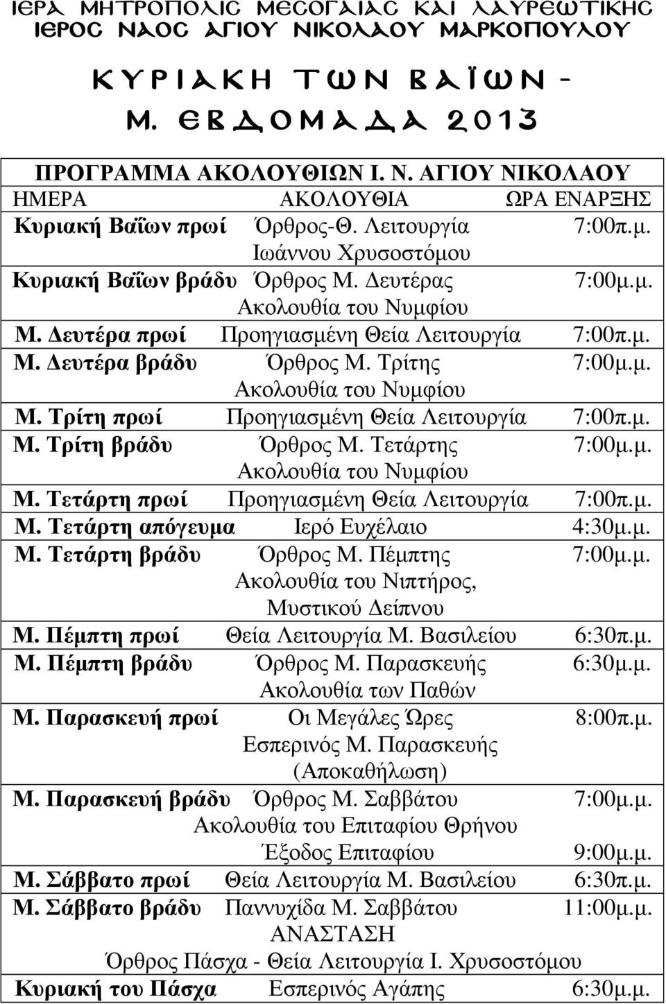 µ. Μ. Τρίτη βράδυ Όρθρος Μ. Τετάρτης 7:00µ.µ. Μ. Τετάρτη πρωί Προηγιασµένη Θεία Λειτουργία 7:00π.µ. Μ. Τετάρτη απόγευµα Ιερό Ευχέλαιο 4:30µ.µ. Μ. Τετάρτη βράδυ Όρθρος Μ. Πέµπτης 7:00µ.µ. Ακολουθία του Νιπτήρος, Μυστικού είπνου Μ.