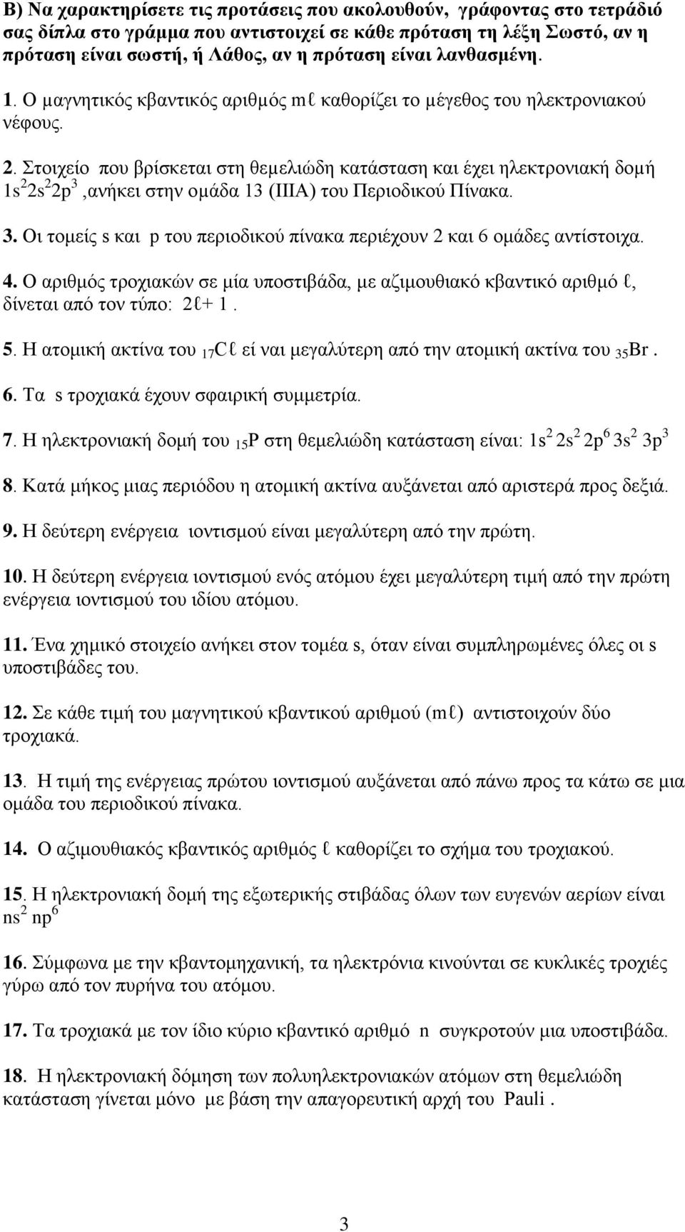 Στοιχείο που βρίσκεται στη θεµελιώδη κατάσταση και έχει ηλεκτρονιακή δοµή 1s 2 2s 2 2p 3,ανήκει στην οµάδα 13 (ΙΙΙΑ) του Περιοδικού Πίνακα. 3. Οι τομείς s και p του περιοδικού πίνακα περιέχουν 2 και 6 ομάδες αντίστοιχα.