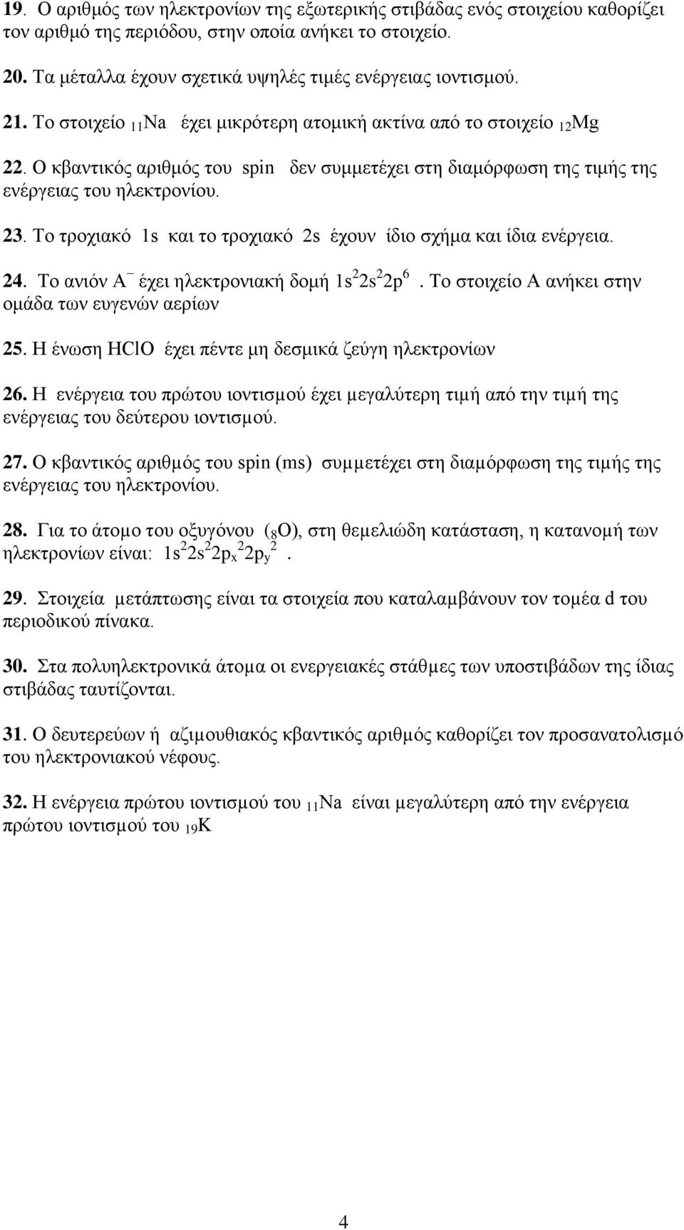 Το τροχιακό 1s και το τροχιακό 2s έχουν ίδιο σχήμα και ίδια ενέργεια. 24. Το ανιόν Α έχει ηλεκτρονιακή δομή 1s 2 2s 2 2p 6. Το στοιχείο Α ανήκει στην ομάδα των ευγενών αερίων 25.