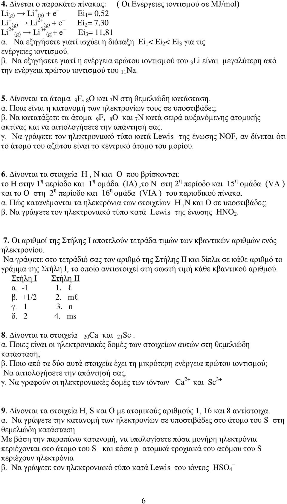 Να εξηγήσετε γιατί η ενέργεια πρώτου ιοντισµού του 3 Li είναι µεγαλύτερη από την ενέργεια πρώτου ιοντισµού του 11 Νa. 5. ίνονται τα άτοµα 9 F, 8 O και 7 Ν στη θεµελιώδη κατάσταση. α. Ποια είναι η κατανοµή των ηλεκτρονίων τους σε υποστιβάδες; β.